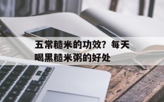 五常糙米的功效？每天喝黑糙米粥的好处
