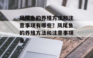 凤尾鱼的养殖方法和注意事项有哪些？凤尾鱼的养殖方法和注意事项鱼
