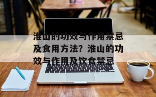 淮山的功效与作用禁忌及食用方法？淮山的功效与作用及饮食禁忌