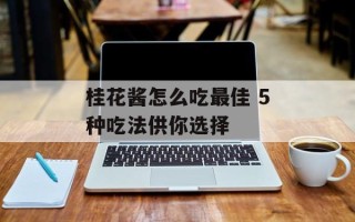 桂花酱怎么吃最佳 5种吃法供你选择