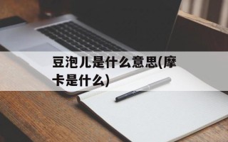豆泡儿是什么意思(摩卡是什么)