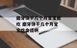 磨牙饼干几个月宝宝能吃 磨牙饼干几个月宝宝吃合适啊