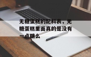 无糖蛋糕的配料表，无糖蛋糕里面真的是没有一点糖么