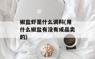 椒盐虾是什么调料(用什么椒盐有没有成品卖的)