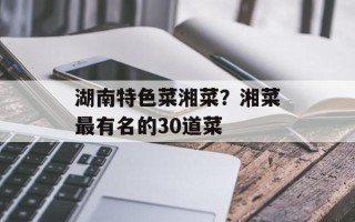 湖南特色菜湘菜？湘菜最有名的30道菜