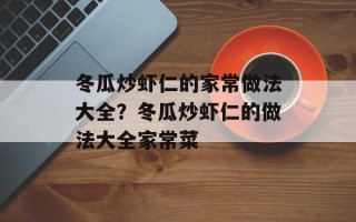 冬瓜炒虾仁的家常做法大全？冬瓜炒虾仁的做法大全家常菜