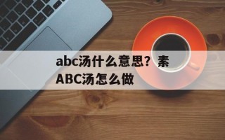 abc汤什么意思？素ABC汤怎么做
