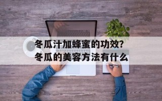 冬瓜汁加蜂蜜的功效？冬瓜的美容方法有什么