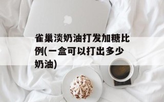 雀巢淡奶油打发加糖比例(一盒可以打出多少奶油)