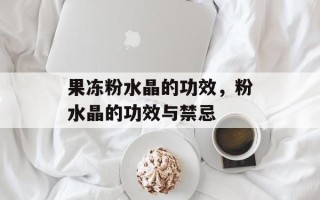 果冻粉水晶的功效，粉水晶的功效与禁忌