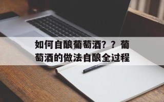 如何自酿葡萄酒？？葡萄酒的做法自酿全过程