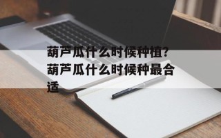 葫芦瓜什么时候种植？葫芦瓜什么时候种最合适