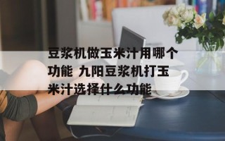 豆浆机做玉米汁用哪个功能 九阳豆浆机打玉米汁选择什么功能