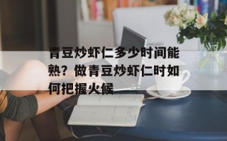 青豆炒虾仁多少时间能熟？做青豆炒虾仁时如何把握火候