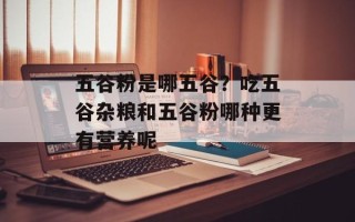 五谷粉是哪五谷？吃五谷杂粮和五谷粉哪种更有营养呢