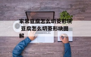 家常豆腐怎么切菱形块 豆腐怎么切菱形块图解