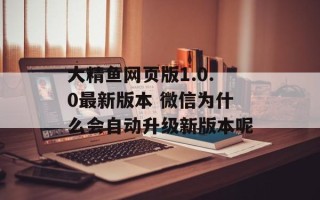 大精鱼网页版1.0.0最新版本 微信为什么会自动升级新版本呢