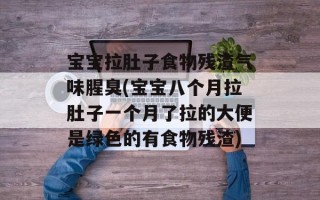 宝宝拉肚子食物残渣气味腥臭(宝宝八个月拉肚子一个月了拉的大便是绿色的有食物残渣)