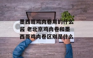 墨西哥鸡肉卷用的什么酱 老北京鸡肉卷和墨西哥鸡肉卷区别是什么