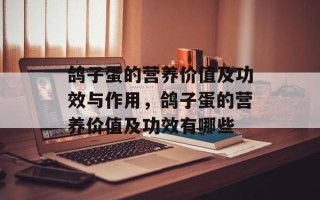 鸽子蛋的营养价值及功效与作用，鸽子蛋的营养价值及功效有哪些
