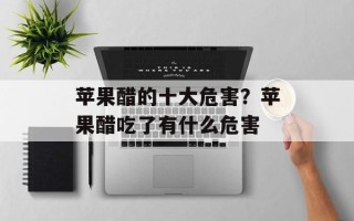 苹果醋的十大危害？苹果醋吃了有什么危害