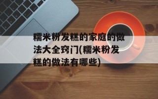 糯米粉发糕的家庭的做法大全窍门(糯米粉发糕的做法有哪些)
