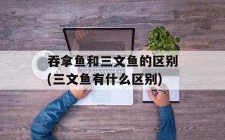 吞拿鱼和三文鱼的区别(三文鱼有什么区别)