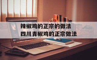 辣椒鸡的正宗的做法 四川青椒鸡的正宗做法