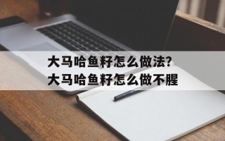 大马哈鱼籽怎么做法？大马哈鱼籽怎么做不腥