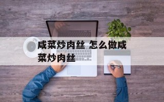 咸菜炒肉丝 怎么做咸菜炒肉丝