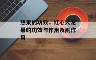 热果的功效，红心火龙果的功效与作用及副作用