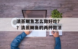 清蒸鲥鱼怎么做好吃？？清蒸鲥鱼的两种做法