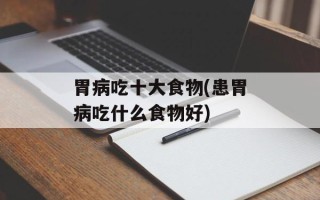 胃病吃十大食物(患胃病吃什么食物好)