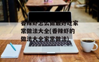 香辣虾怎么做最好吃家常做法大全(香辣虾的做法大全家常做法)