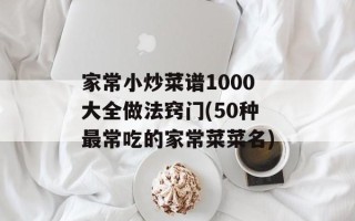 家常小炒菜谱1000大全做法窍门(50种最常吃的家常菜菜名)
