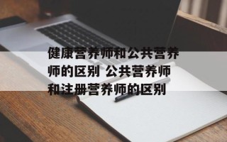 健康营养师和公共营养师的区别 公共营养师和注册营养师的区别