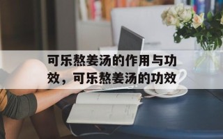 可乐熬姜汤的作用与功效，可乐熬姜汤的功效