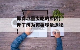 椰肉尽量少吃的原因(椰子肉为何要尽量少吃)
