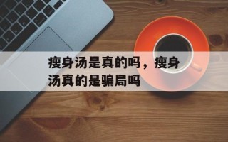瘦身汤是真的吗，瘦身汤真的是骗局吗