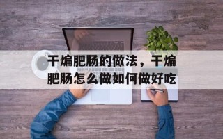 干煸肥肠的做法，干煸肥肠怎么做如何做好吃