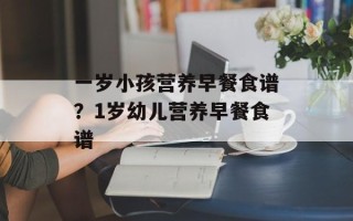 一岁小孩营养早餐食谱？1岁幼儿营养早餐食谱