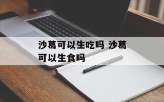 沙葛可以生吃吗 沙葛可以生食吗