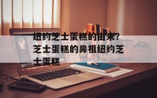 纽约芝士蛋糕的由来？芝士蛋糕的鼻祖纽约芝士蛋糕