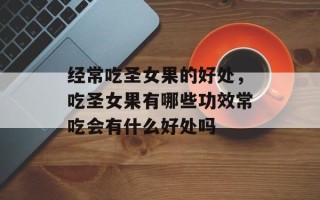 经常吃圣女果的好处，吃圣女果有哪些功效常吃会有什么好处吗
