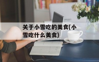关于小雪吃的美食(小雪吃什么美食)