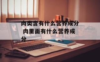 肉类含有什么营养成分 肉里面有什么营养成分