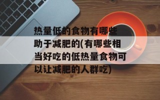 热量低的食物有哪些 助于减肥的(有哪些相当好吃的低热量食物可以让减肥的人群吃)