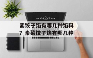 素饺子馅有哪几种馅料？素菜饺子馅有哪几种