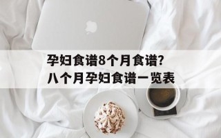 孕妇食谱8个月食谱？八个月孕妇食谱一览表