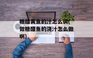 糖醋黄鱼的汁怎么调(做糖醋鱼的浇汁怎么做啊)